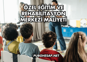 Özel Eğitim ve Rehabilitasyon Merkezi Maliyeti