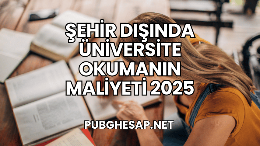 Şehir Dışında Üniversite Okumanın Maliyeti 2025